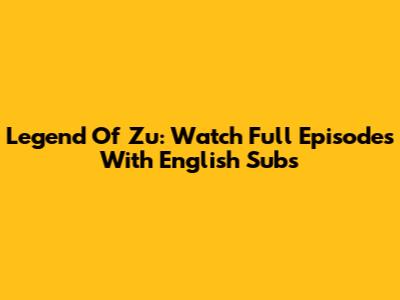 Legend Of Zu: Watch Full Episodes With English Subs