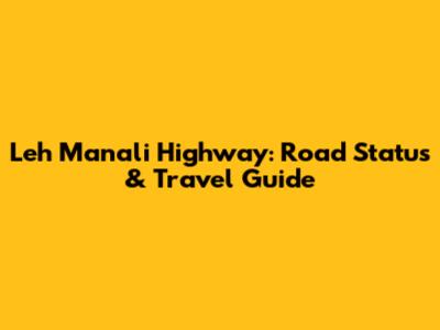 Leh Manali Highway: Road Status & Travel Guide