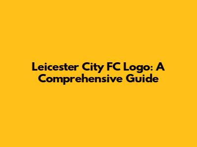 Leicester City FC Logo: A Comprehensive Guide