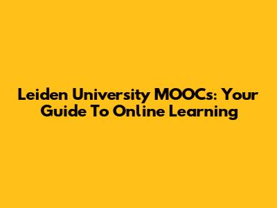 Leiden University MOOCs: Your Guide To Online Learning