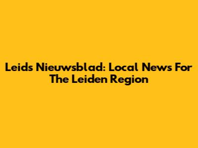 Leids Nieuwsblad: Local News For The Leiden Region