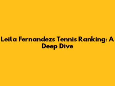 Leila Fernandez's Tennis Ranking: A Deep Dive