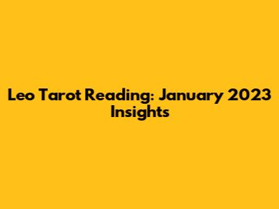 Leo Tarot Reading: January 2023 Insights