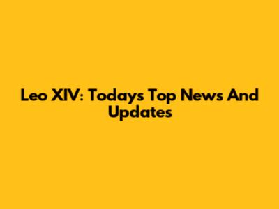 Leo XIV: Today's Top News And Updates