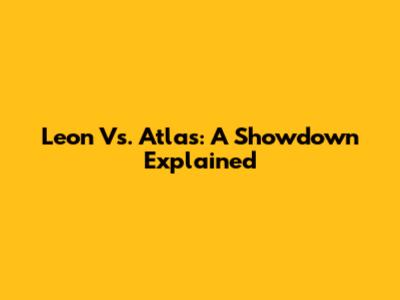 Leon Vs. Atlas: A Showdown Explained