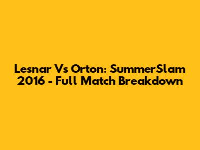 Lesnar Vs Orton: SummerSlam 2016 - Full Match Breakdown