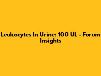 Leukocytes In Urine: 100 UL - Forum Insights