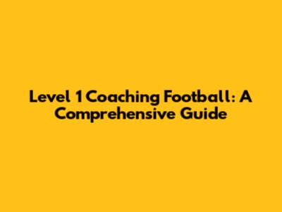 Level 1 Coaching Football: A Comprehensive Guide