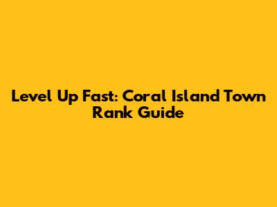 Level Up Fast: Coral Island Town Rank Guide