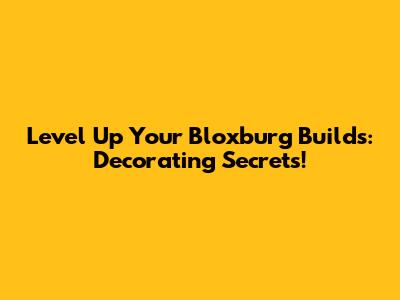 Level Up Your Bloxburg Builds: Decorating Secrets!