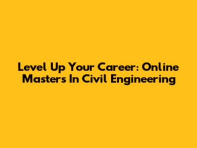 Level Up Your Career: Online Master's In Civil Engineering