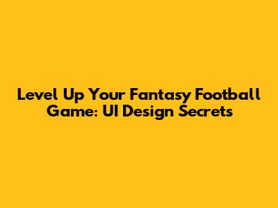 Level Up Your Fantasy Football Game: UI Design Secrets