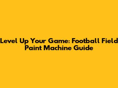 Level Up Your Game: Football Field Paint Machine Guide