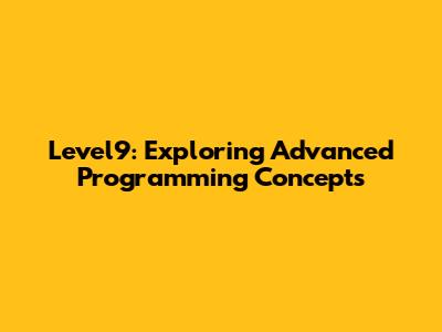 Level9: Exploring Advanced Programming Concepts