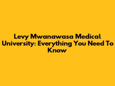Levy Mwanawasa Medical University: Everything You Need To Know