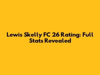 Lewis Skelly FC 26 Rating: Full Stats Revealed