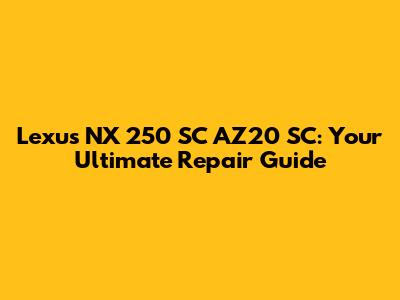 Lexus NX 250 SC AZ20 SC: Your Ultimate Repair Guide