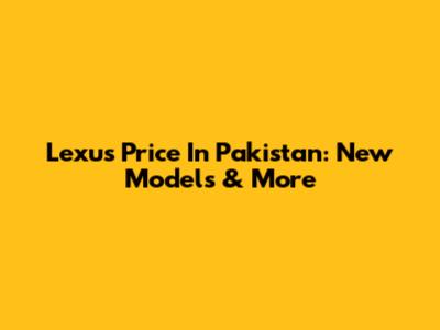 Lexus Price In Pakistan: New Models & More