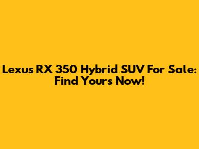 Lexus RX 350 Hybrid SUV For Sale: Find Yours Now!