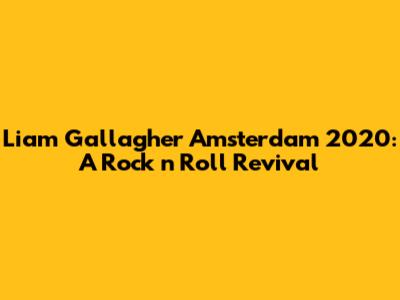 Liam Gallagher Amsterdam 2020: A Rock 'n' Roll Revival