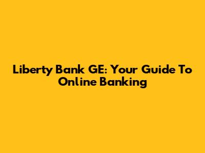 Liberty Bank GE: Your Guide To Online Banking