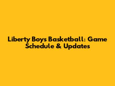 Liberty Boys Basketball: Game Schedule & Updates