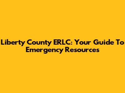 Liberty County ERLC: Your Guide To Emergency Resources