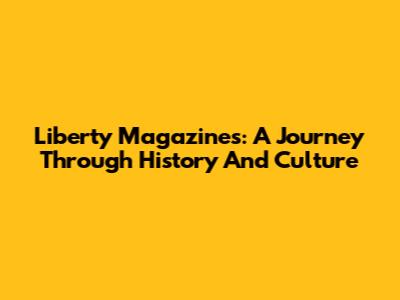Liberty Magazines: A Journey Through History And Culture