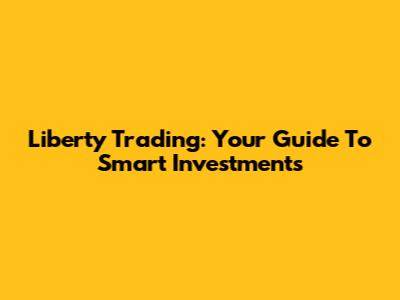 Liberty Trading: Your Guide To Smart Investments