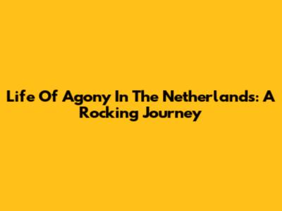 Life Of Agony In The Netherlands: A Rocking Journey