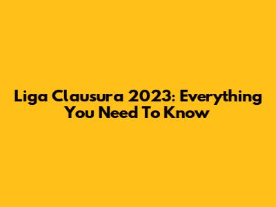 Liga Clausura 2023: Everything You Need To Know