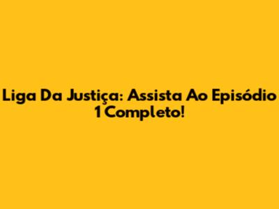 Liga Da Justiça: Assista Ao Episódio 1 Completo!