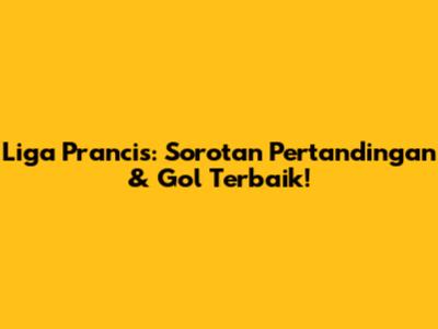 Liga Prancis: Sorotan Pertandingan & Gol Terbaik!