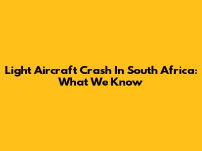 Light Aircraft Crash In South Africa: What We Know