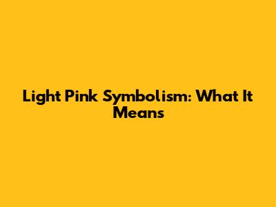 Light Pink Symbolism: What It Means