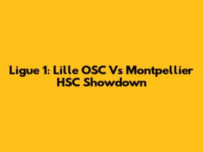 Ligue 1: Lille OSC Vs Montpellier HSC Showdown