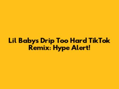 Lil Baby's "Drip Too Hard" TikTok Remix: Hype Alert!