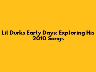 Lil Durk's Early Days: Exploring His 2010 Songs