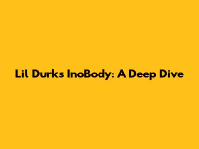 Lil Durk's InoBody: A Deep Dive