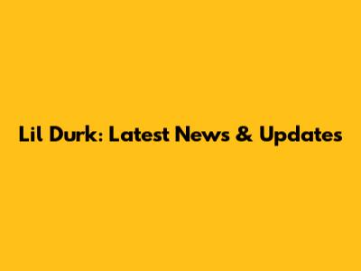 Lil Durk: Latest News & Updates