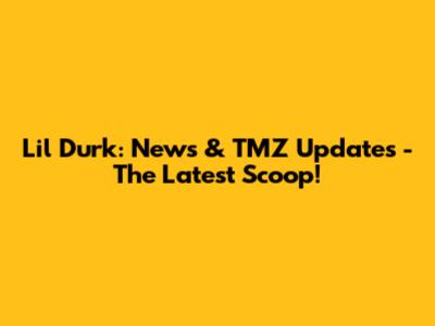 Lil Durk: News & TMZ Updates - The Latest Scoop!