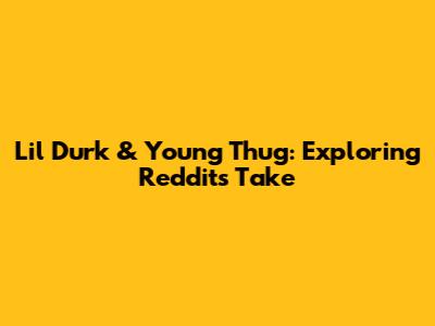 Lil Durk & Young Thug: Exploring Reddit's Take