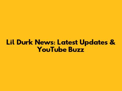 Lil Durk News: Latest Updates & YouTube Buzz