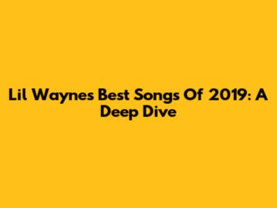 Lil Wayne's Best Songs Of 2019: A Deep Dive