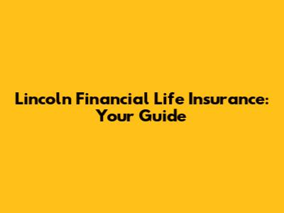 Lincoln Financial Life Insurance: Your Guide