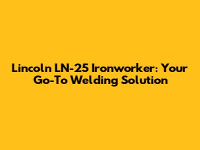Lincoln LN-25 Ironworker: Your Go-To Welding Solution