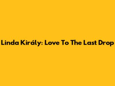 Linda Király: Love To The Last Drop