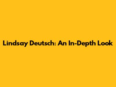 Lindsay Deutsch: An In-Depth Look