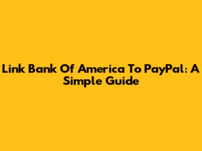 Link Bank Of America To PayPal: A Simple Guide