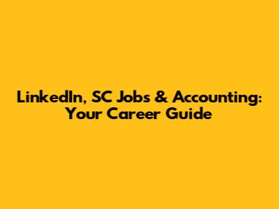 LinkedIn, SC Jobs & Accounting: Your Career Guide
